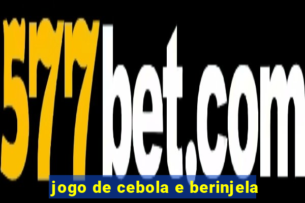 jogo de cebola e berinjela